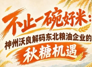 以优质粮油赋能市场 神州沃良解锁秋糖东北企业增长空间